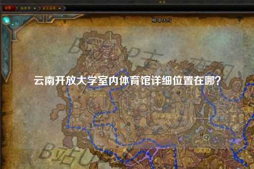 云南开放大学室内体育馆详细位置在哪？