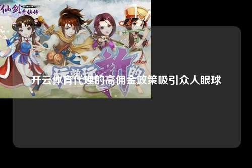 开云体育代理的高佣金政策吸引众人眼球