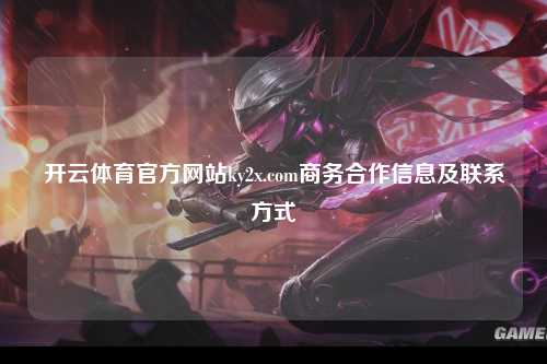 开云体育官方网站ky2x.com商务合作信息及联系方式