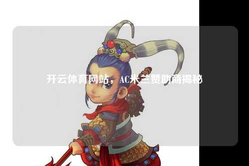 开云体育网站，AC米兰赞助商揭秘