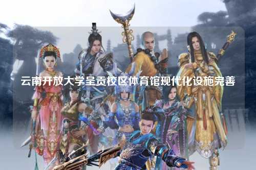 云南开放大学呈贡校区体育馆现代化设施完善