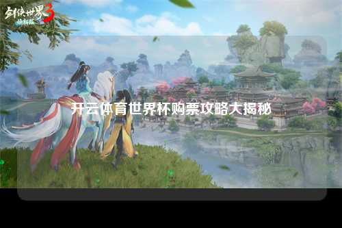 开云体育世界杯购票攻略大揭秘
