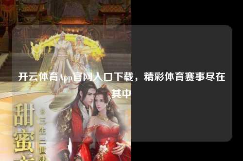 开云体育App官网入口下载，精彩体育赛事尽在其中