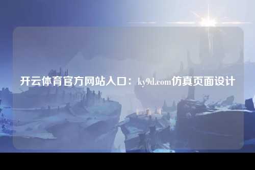 开云体育官方网站入口：ky9d.com仿真页面设计