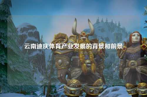 云南迪庆体育产业发展的背景和前景
