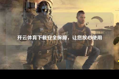 开云体育下载安全保障，让您放心使用