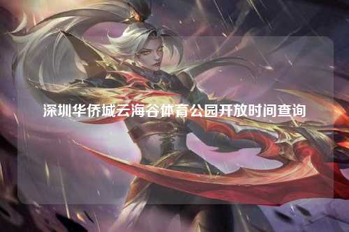 深圳华侨城云海谷体育公园开放时间查询