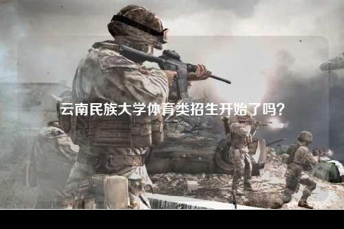 云南民族大学体育类招生开始了吗？