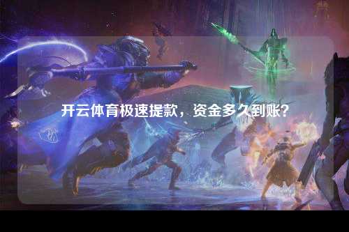开云体育极速提款，资金多久到账？