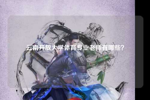 云南开放大学体育专业老师有哪些？