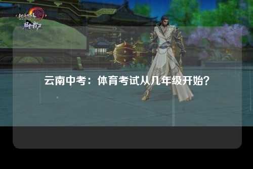云南中考：体育考试从几年级开始？