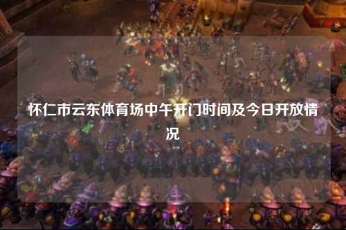 怀仁市云东体育场中午开门时间及今日开放情况