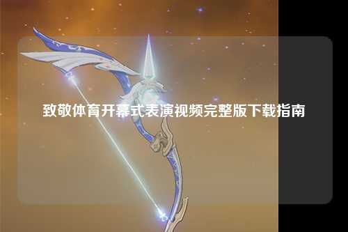 致敬体育开幕式表演视频完整版下载指南