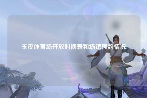玉溪体育场开放时间表和场馆预约情况