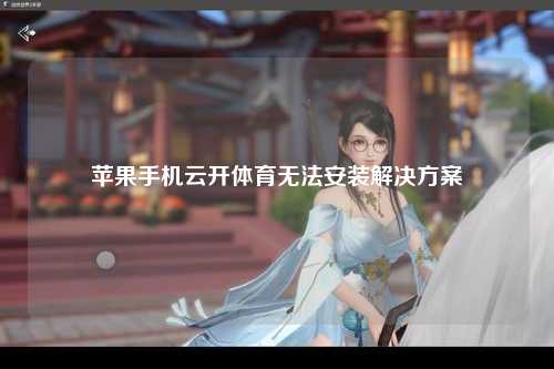 苹果手机云开体育无法安装解决方案