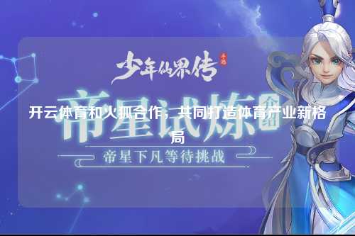 开云体育和火狐合作，共同打造体育产业新格局