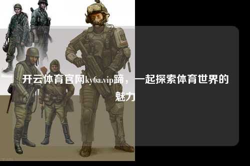 开云体育官网ky6a.vip蹄，一起探索体育世界的魅力