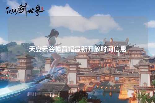 天安云谷体育馆最新开放时间信息