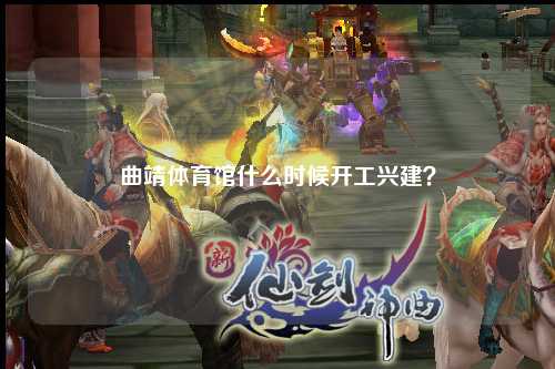 曲靖体育馆什么时候开工兴建？