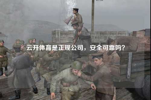 云开体育是正规公司，安全可靠吗？