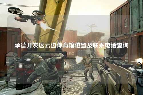 承德开发区云边体育馆位置及联系电话查询