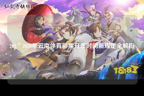 202＂2020年云南体育彩票开市时间新规定全解析
