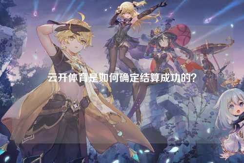 云开体育是如何确定结算成功的？