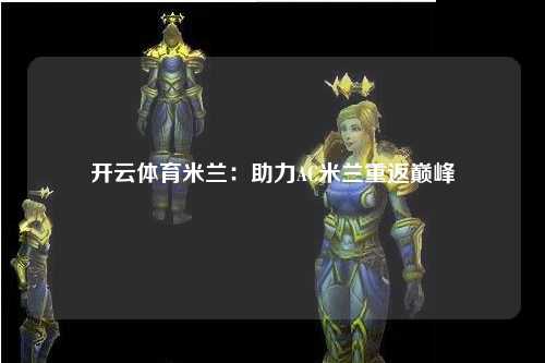 开云体育米兰：助力AC米兰重返巅峰