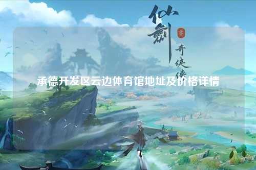 承德开发区云边体育馆地址及价格详情