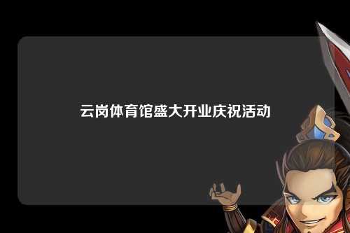 云岗体育馆盛大开业庆祝活动