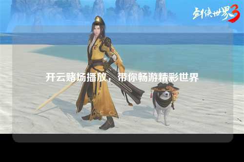 开云赌场播放，带你畅游精彩世界